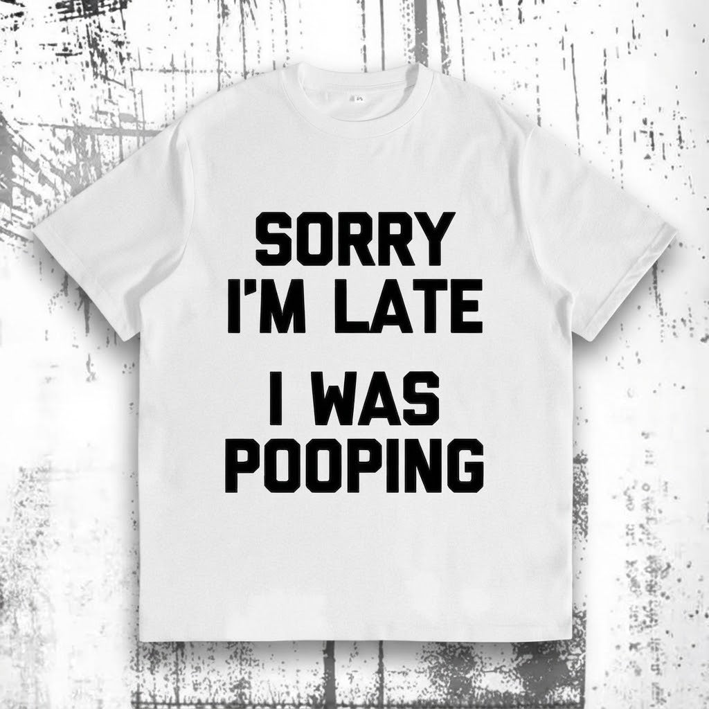 “Sorry I’m Late, I Was Pooping” Funny Graphic Tee