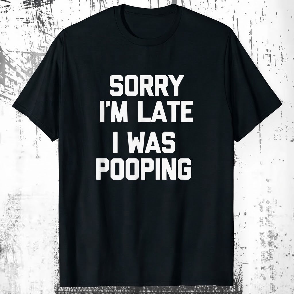 “Sorry I’m Late, I Was Pooping” Funny Graphic Tee