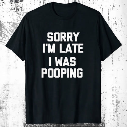 “Sorry I’m Late, I Was Pooping” Funny Graphic Tee